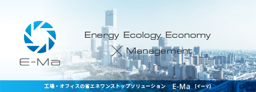 ManagementEnergy Ecology×Economy 工場・オフィスの省エネワンストップソリューション E-Ma［イーマ］